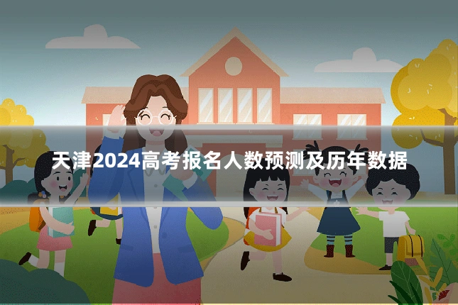 天津2024高考报名人数预测及历年数据
