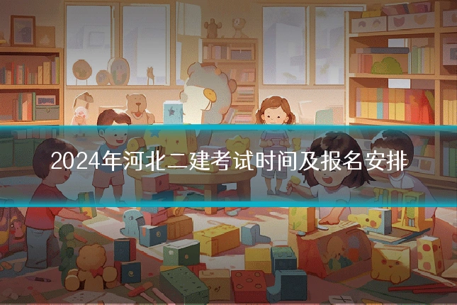 2024年河北二建考试时间及报名安排