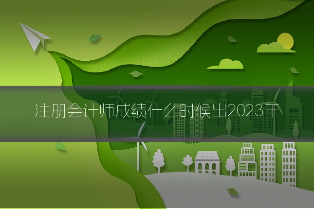 注册会计师成绩什么时候出2023年