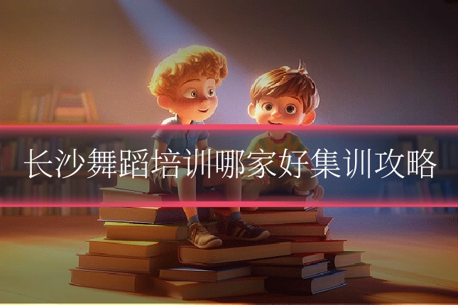 长沙舞蹈培训哪家好集训攻略