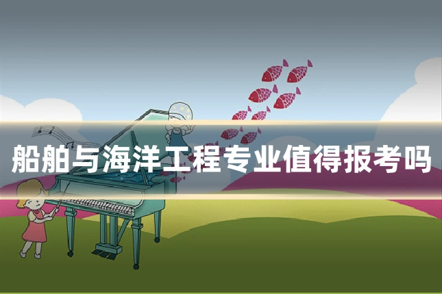 船舶与海洋工程专业值得报考吗