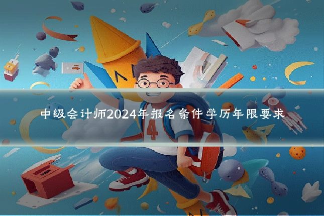 中级会计师2024年报名条件学历年限要求