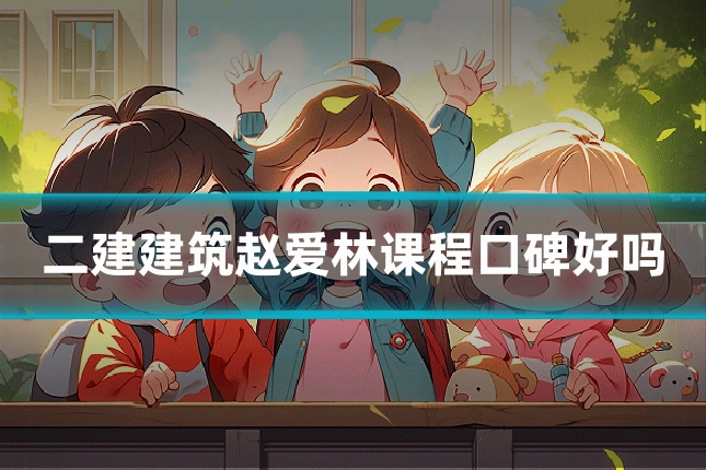 二建建筑赵爱林课程口碑好吗