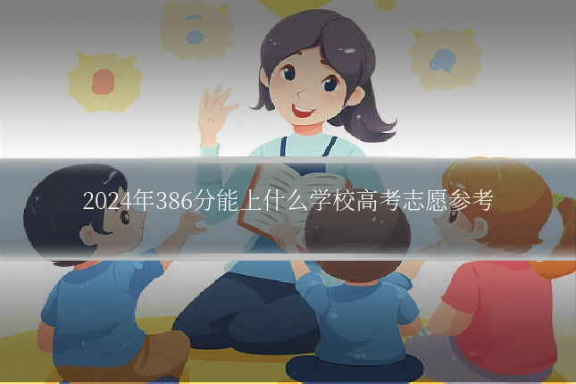 2024年386分能上什么学校高考志愿参考