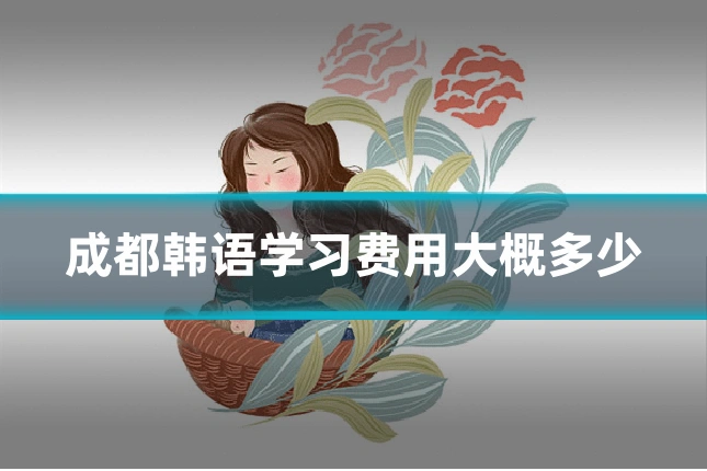 成都韩语学习费用大概多少