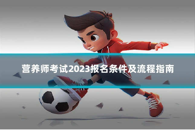 营养师考试2023报名条件及流程指南