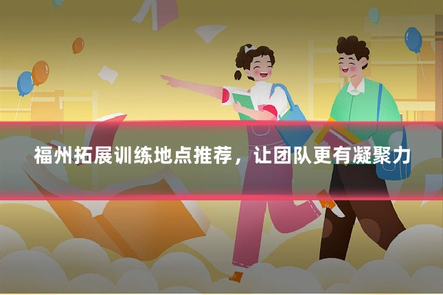福州拓展训练地点推荐,让团队更有凝聚力