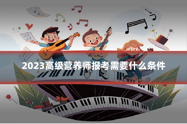 2023高级营养师报考需要什么条件