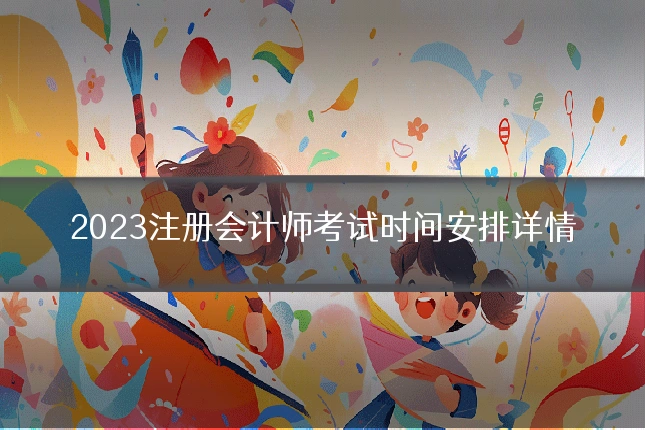 2023注册会计师考试时间安排详情