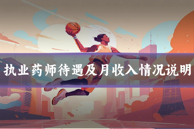执业药师待遇及月收入情况说明