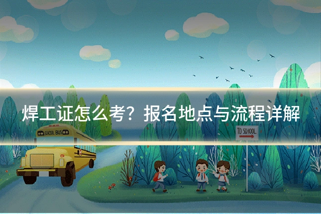焊工证怎么考?报名地点与流程详解