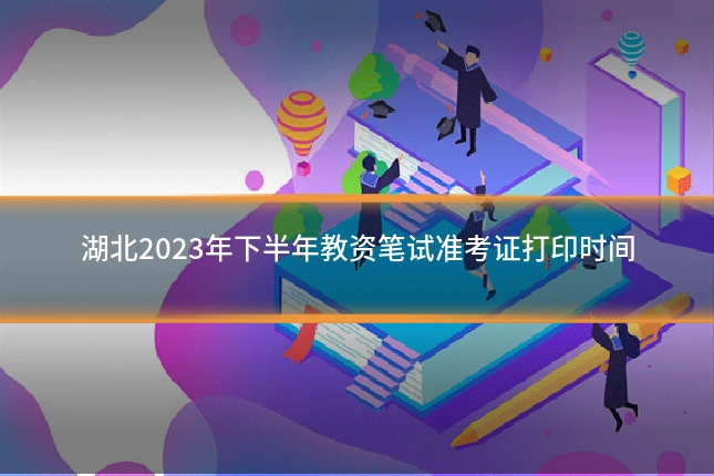 湖北2023年下半年教资笔试准考证打印时间