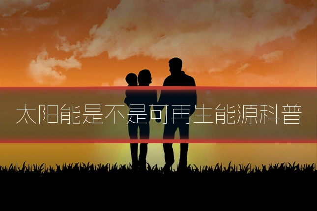 太阳能是不是可再生能源科普