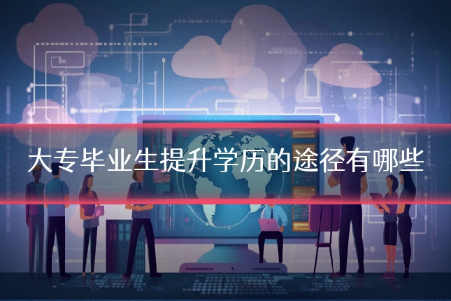 大专毕业生提升学历的途径有哪些