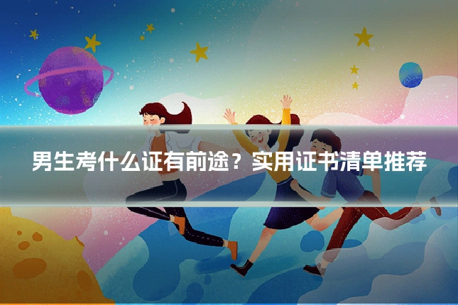 男生考什么证有前途?实用证书清单推荐