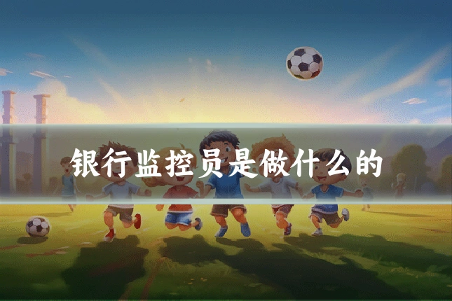 银行监控员是做什么的