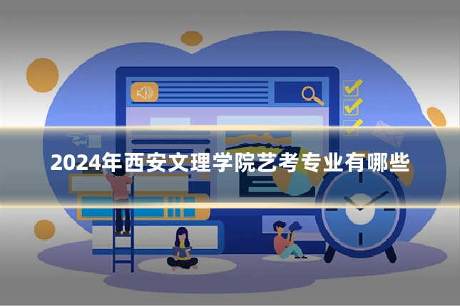 2024年西安文理学院艺考专业有哪些