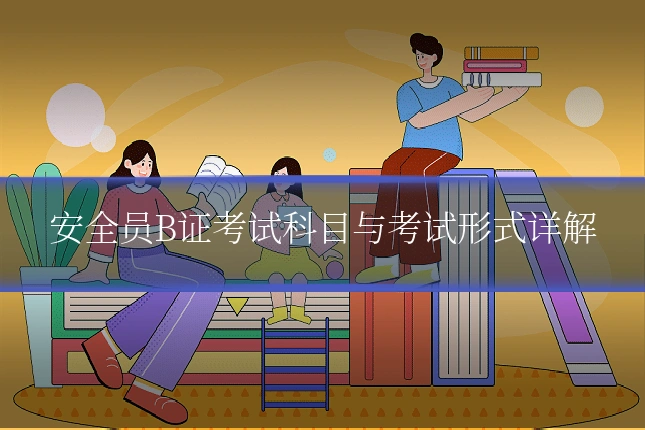 安全员B证考试科目与考试形式详解