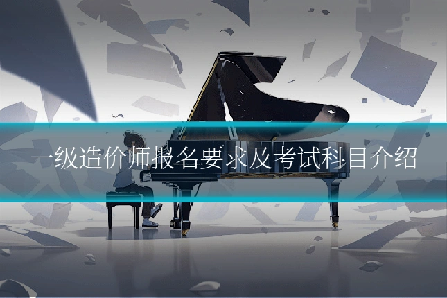 一级造价师报名要求及考试科目介绍