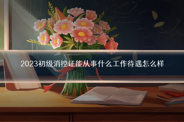 2023初级消控证能从事什么工作待遇怎么样