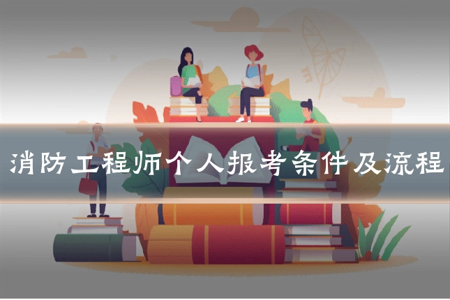 消防工程师个人报考条件及流程