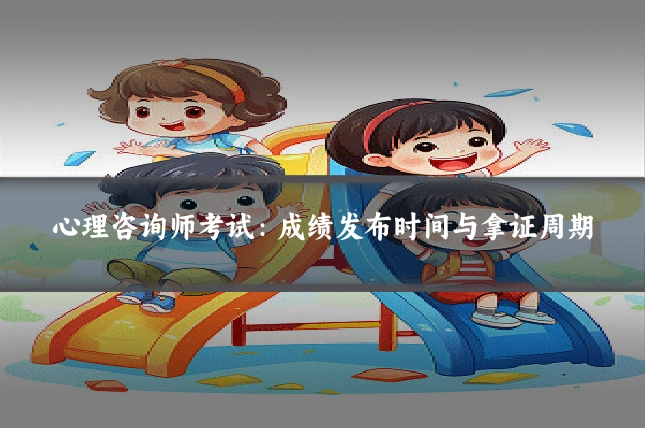 心理咨询师考试:成绩发布时间与拿证周期