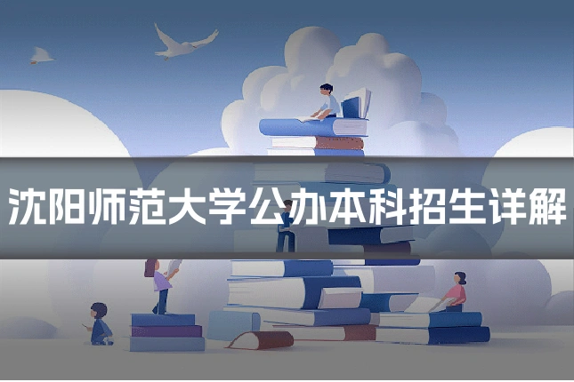 沈阳师范大学公办本科招生详解