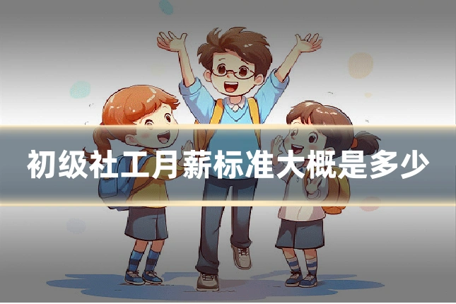 初级社工月薪标准大概是多少