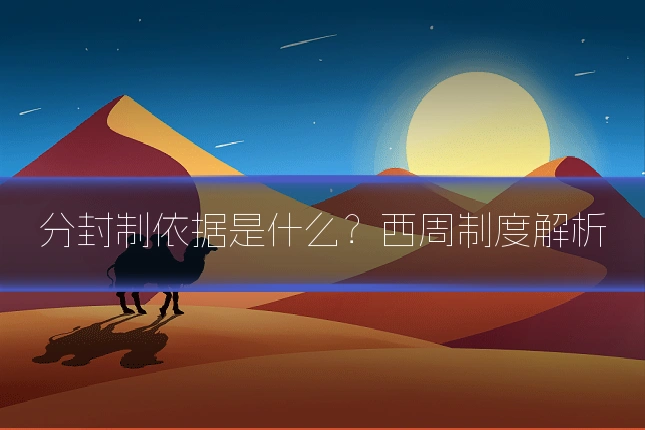 分封制依据是什么?西周制度解析