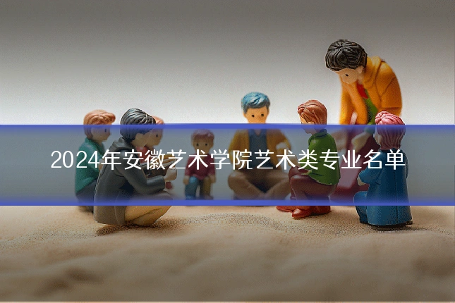 2024年安徽艺术学院艺术类专业名单