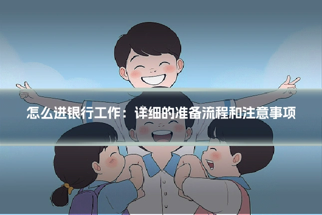 怎么进银行工作:详细的准备流程和注意事项