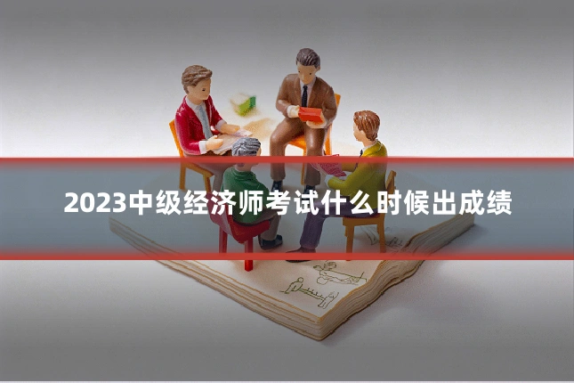 2023中级经济师考试什么时候出成绩