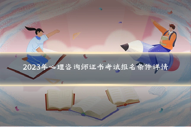 2023年心理咨询师证书考试报名条件详情
