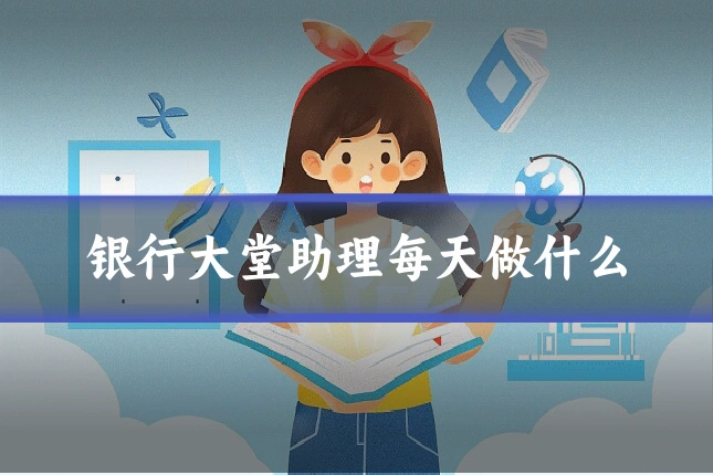 银行大堂助理每天做什么
