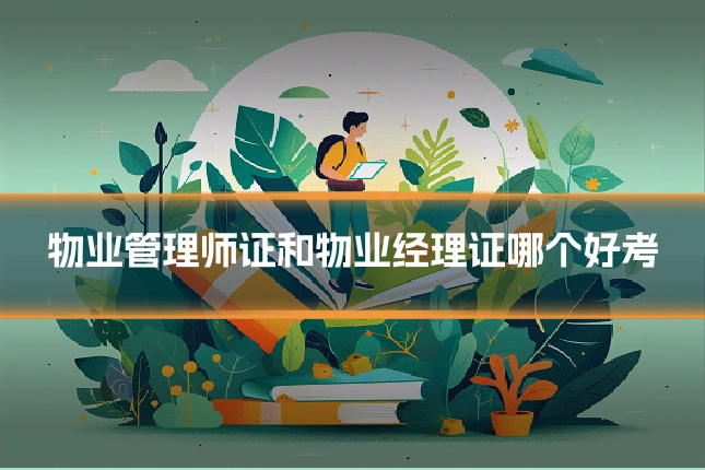 物业管理师证和物业经理证哪个好考