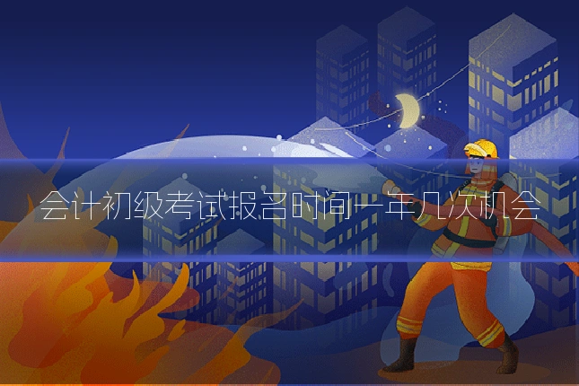 会计初级考试报名时间一年几次机会