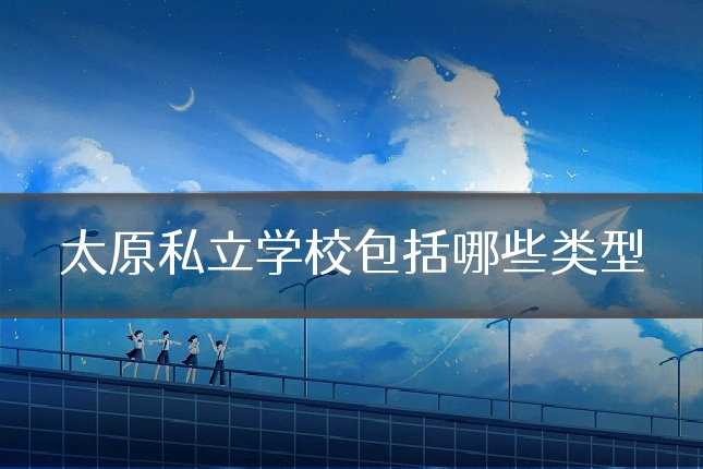 太原私立学校包括哪些类型