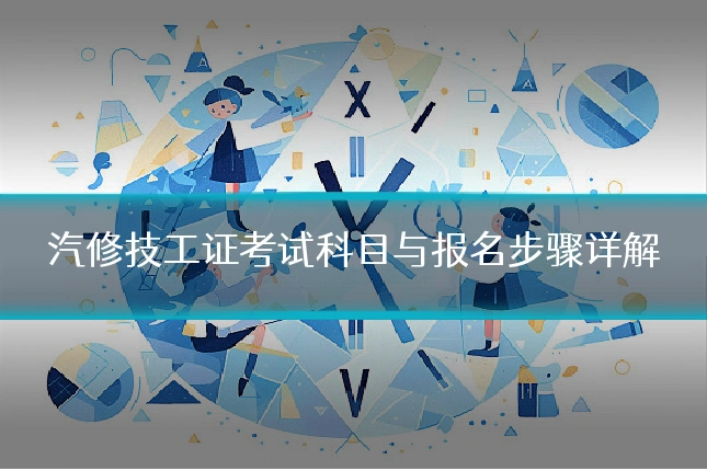 汽修技工证考试科目与报名步骤详解