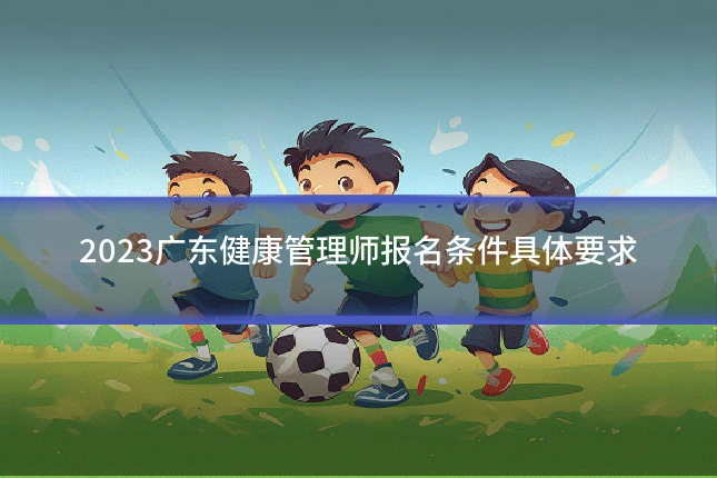 2023广东健康管理师报名条件具体要求