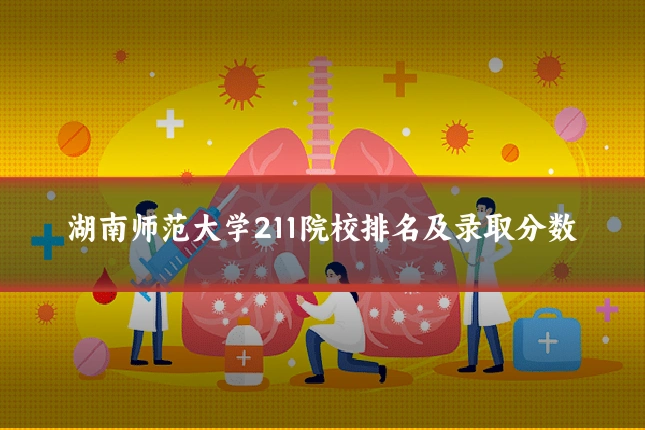 湖南师范大学211院校排名及录取分数