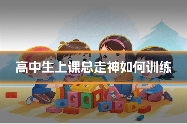 高中生上课总走神如何训练