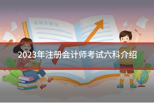 2023年注册会计师考试六科介绍