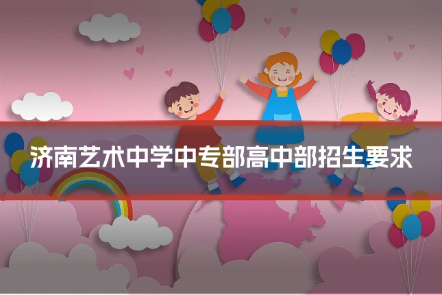济南艺术中学中专部高中部招生要求