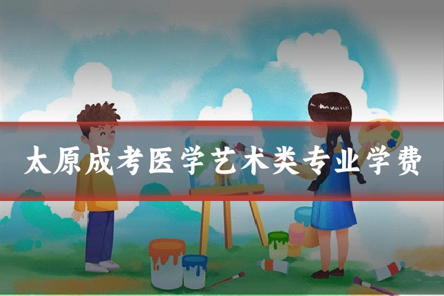太原成考医学艺术类专业学费