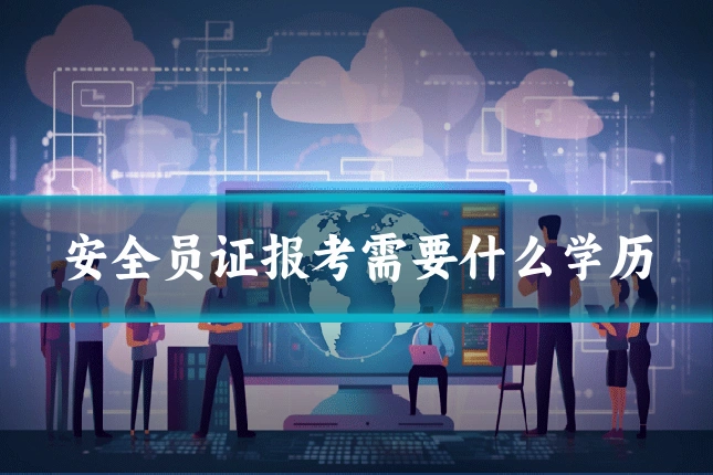 安全员证报考需要什么学历