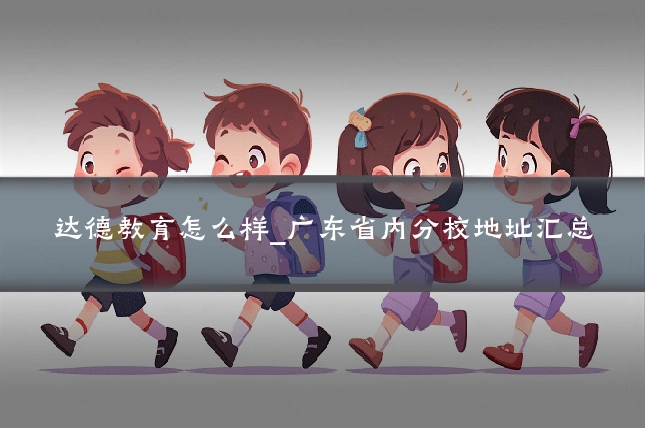 达德教育怎么样_广东省内分校地址汇总
