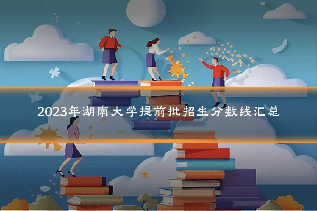 2023年湖南大学提前批招生分数线汇总