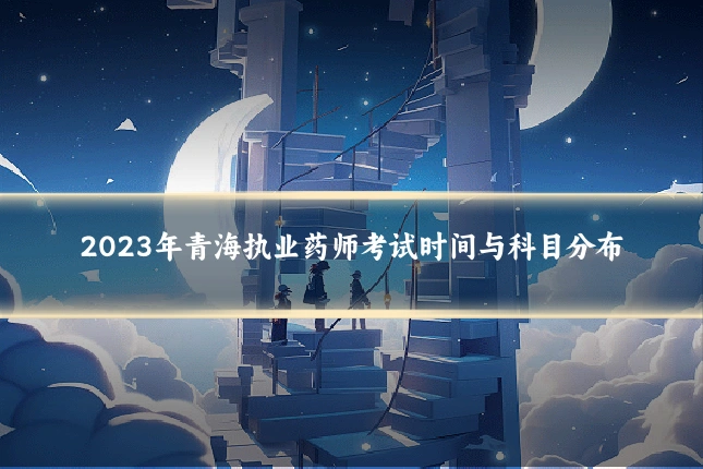 2023年青海执业药师考试时间与科目分布