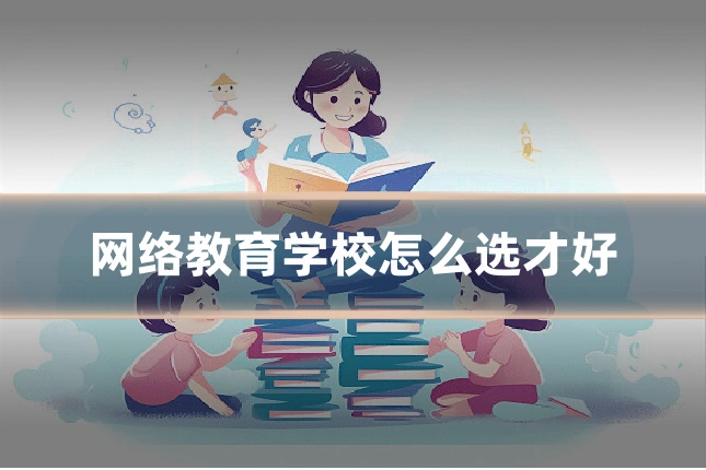 网络教育学校怎么选才好
