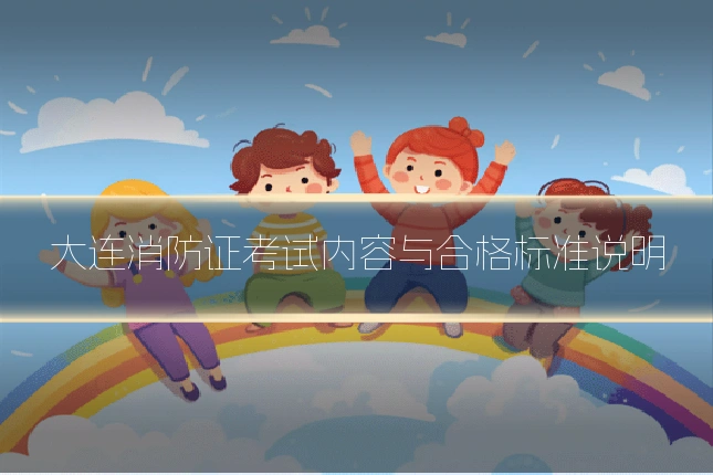 大连消防证考试内容与合格标准说明